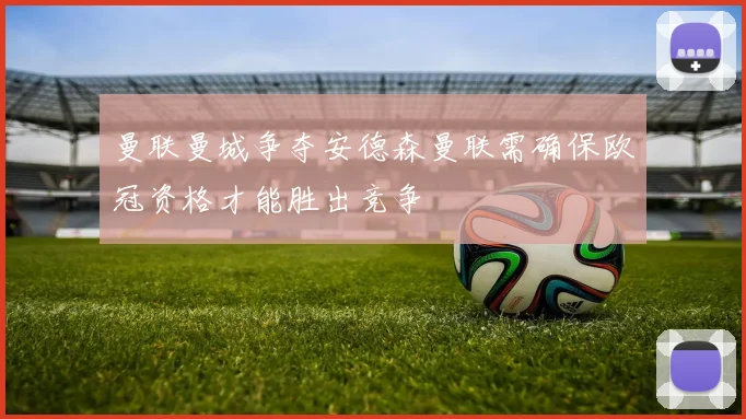 曼联曼城争夺安德森曼联需确保欧冠资格才能胜出竞争