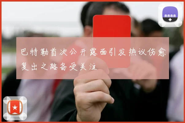 巴特勒首次公开露面引发热议伤愈复出之路备受关注