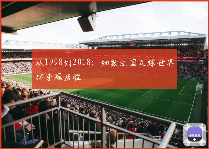 从1998到2018：细数法国足球世界杯夺冠历程