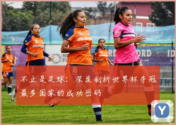 不止是足球：深度剖析世界杯夺冠最多国家的成功密码