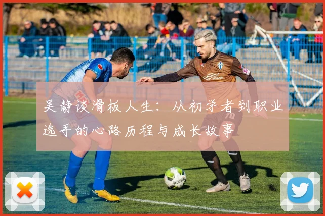 吴静谈滑板人生：从初学者到职业选手的心路历程与成长故事