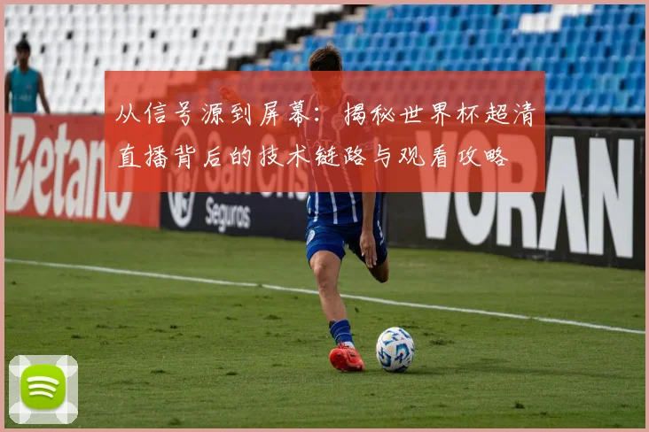 从信号源到屏幕：揭秘世界杯超清直播背后的技术链路与观看攻略