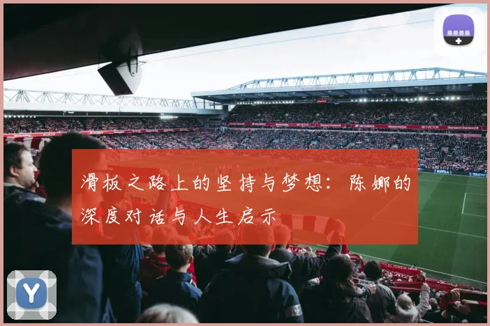 滑板之路上的坚持与梦想：陈娜的深度对话与人生启示