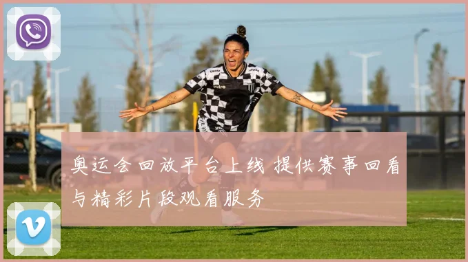 奥运会回放平台上线 提供赛事回看与精彩片段观看服务