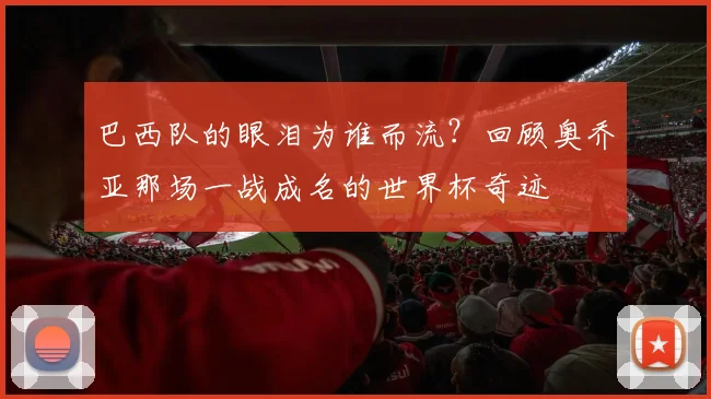 巴西队的眼泪为谁而流？回顾奥乔亚那场一战成名的世界杯奇迹