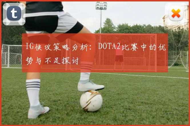 IG快攻策略分析：DOTA2比赛中的优势与不足探讨