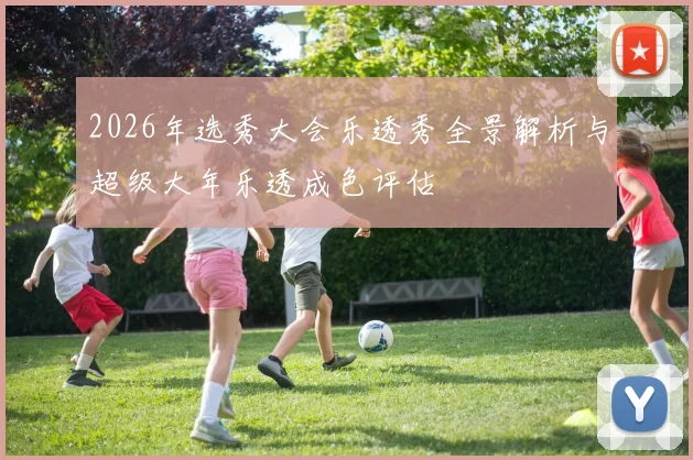 2026年选秀大会乐透秀全景解析与超级大年乐透成色评估