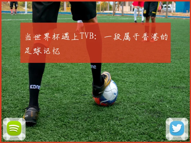 当世界杯遇上TVB：一段属于香港的足球记忆