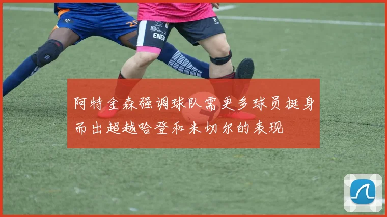 阿特金森强调球队需更多球员挺身而出超越哈登和米切尔的表现